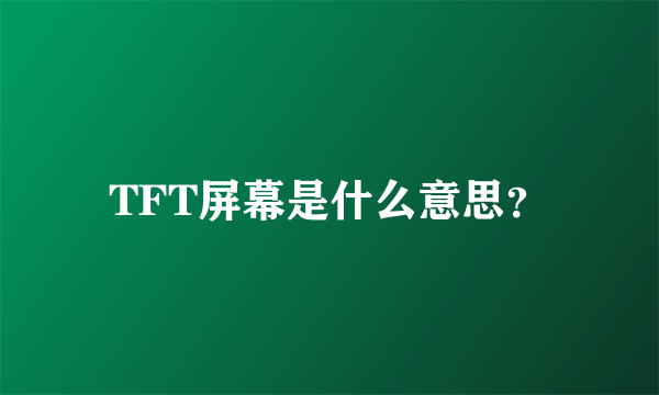 TFT屏幕是什么意思？