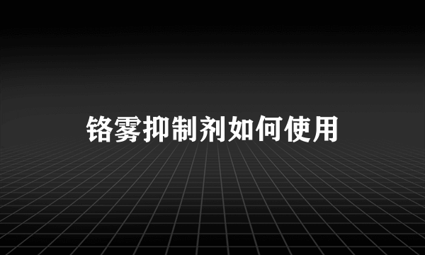 铬雾抑制剂如何使用