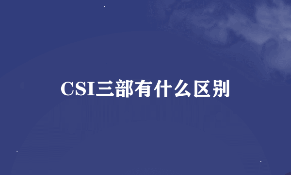 CSI三部有什么区别