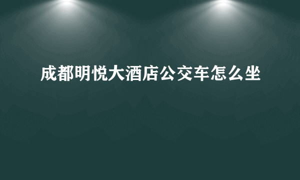 成都明悦大酒店公交车怎么坐