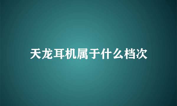 天龙耳机属于什么档次