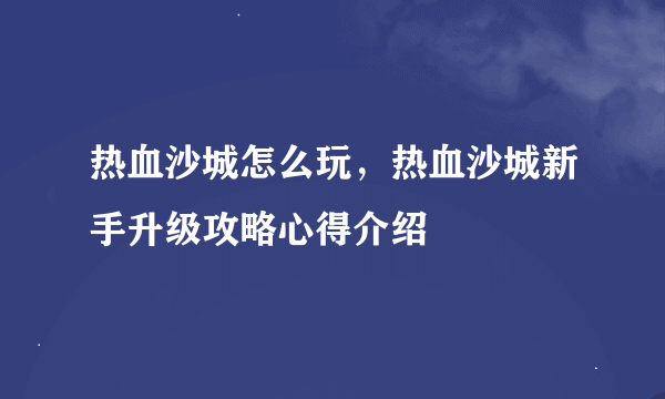 热血沙城怎么玩，热血沙城新手升级攻略心得介绍