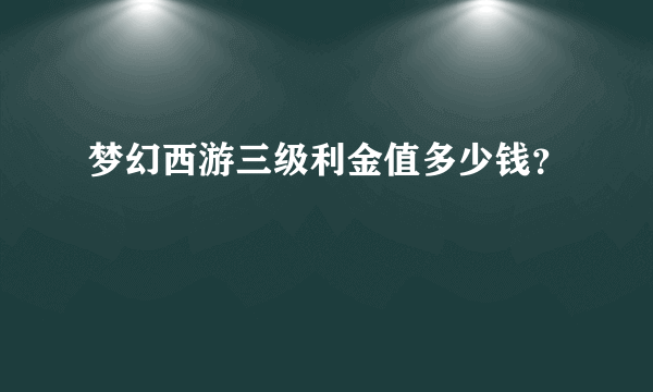 梦幻西游三级利金值多少钱？