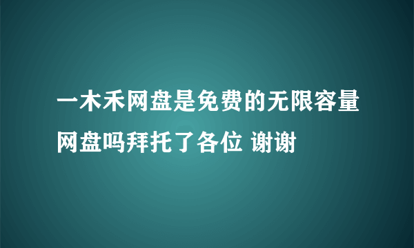 一木禾网盘是免费的无限容量网盘吗拜托了各位 谢谢