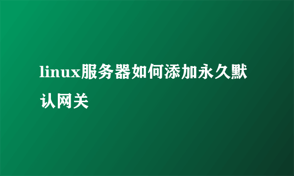 linux服务器如何添加永久默认网关