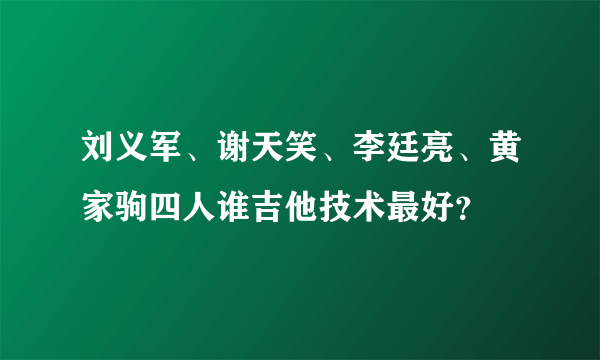 刘义军、谢天笑、李廷亮、黄家驹四人谁吉他技术最好？