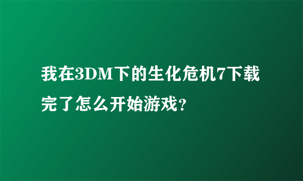 我在3DM下的生化危机7下载完了怎么开始游戏？