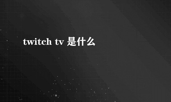 twitch tv 是什么