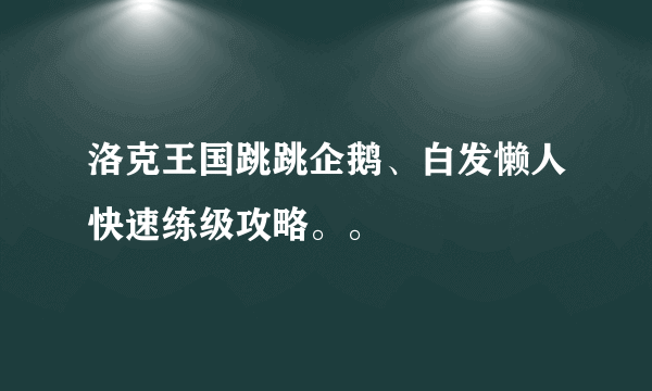 洛克王国跳跳企鹅、白发懒人快速练级攻略。。