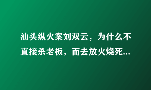 汕头纵火案刘双云，为什么不直接杀老板，而去放火烧死14名工友？