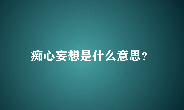 痴心妄想是什么意思？