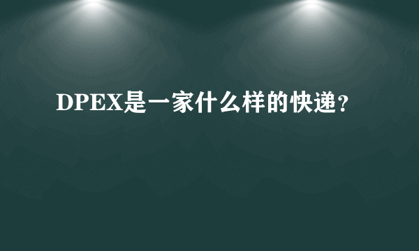 DPEX是一家什么样的快递？