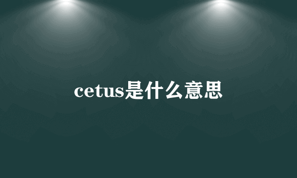 cetus是什么意思