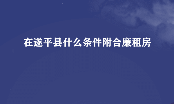 在遂平县什么条件附合廉租房