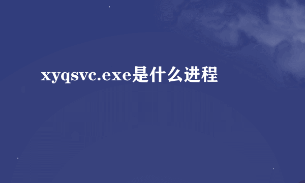 xyqsvc.exe是什么进程