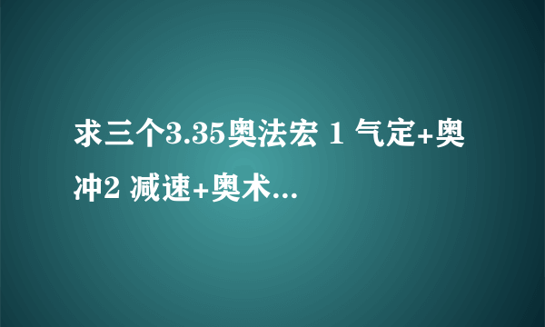 求三个3.35奥法宏 1 气定+奥冲2 减速+奥术弹幕+火焰冲击+冰枪术3镜像+气定+奥术强化+狂暴+冰冷血脉+复苏饰