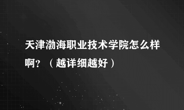 天津渤海职业技术学院怎么样啊？（越详细越好）