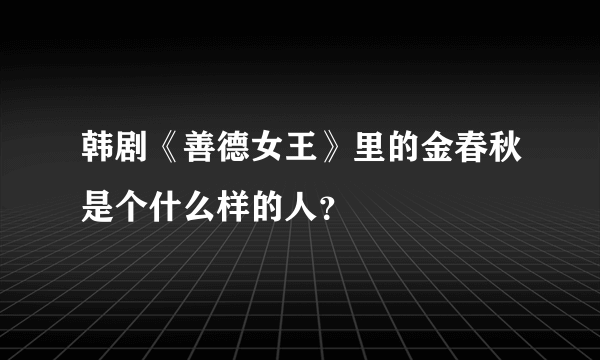 韩剧《善德女王》里的金春秋是个什么样的人？