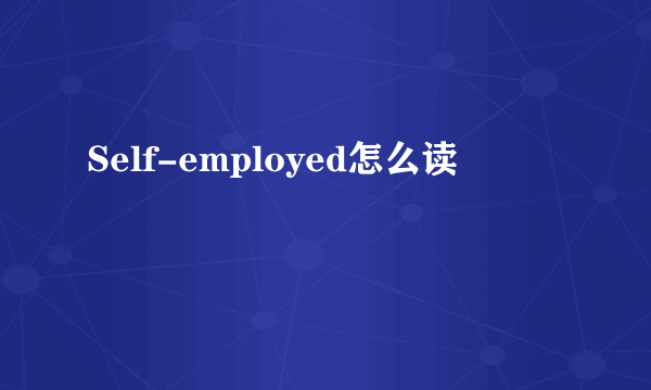 Self-employed怎么读