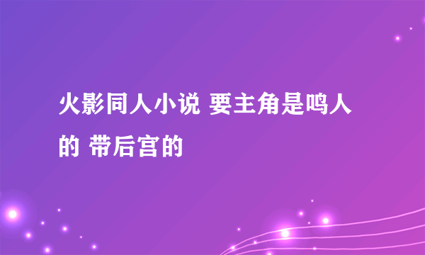 火影同人小说 要主角是鸣人的 带后宫的