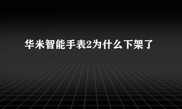 华米智能手表2为什么下架了