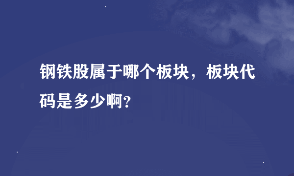 钢铁股属于哪个板块，板块代码是多少啊？