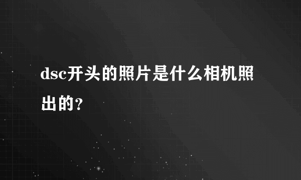 dsc开头的照片是什么相机照出的？