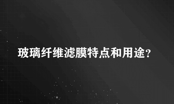 玻璃纤维滤膜特点和用途？