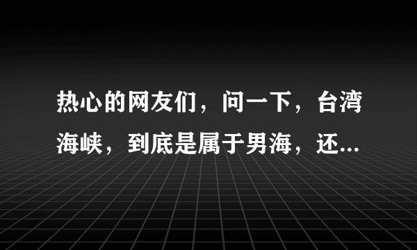 热心的网友们，问一下，台湾海峡，到底是属于男海，还是东海？