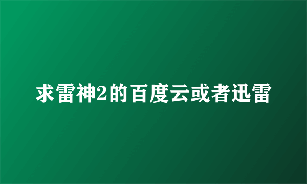 求雷神2的百度云或者迅雷