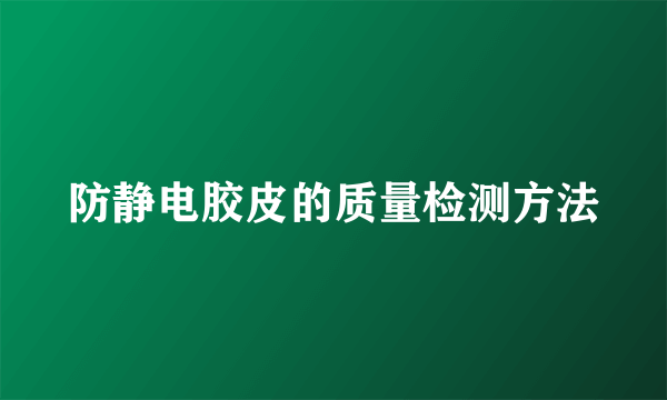 防静电胶皮的质量检测方法