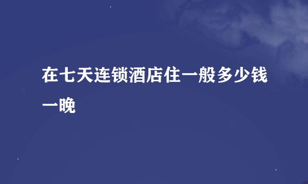 在七天连锁酒店住一般多少钱一晚