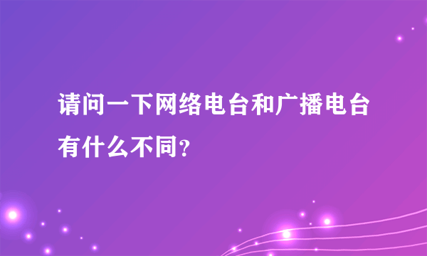 请问一下网络电台和广播电台有什么不同？