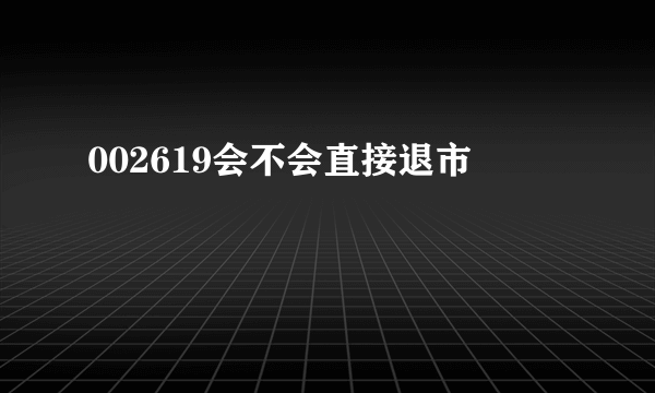 002619会不会直接退市