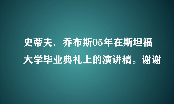 史蒂夫．乔布斯05年在斯坦福大学毕业典礼上的演讲稿。谢谢