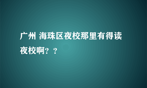 广州 海珠区夜校那里有得读夜校啊？？