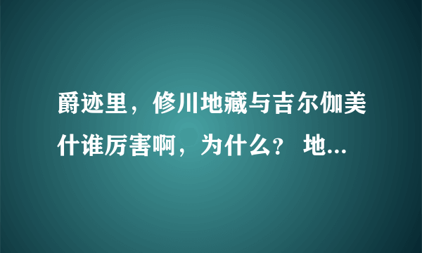 爵迹里，修川地藏与吉尔伽美什谁厉害啊，为什么？ 地藏不可以用窒息取胜吗？