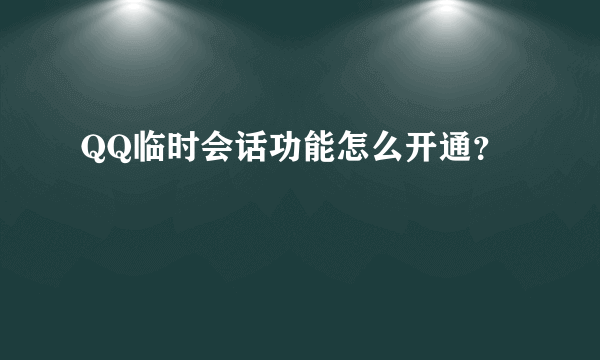 QQ临时会话功能怎么开通？