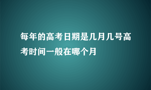 每年的高考日期是几月几号高考时间一般在哪个月