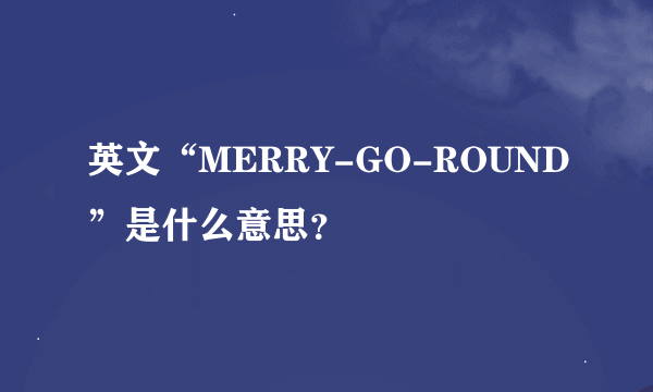 英文“MERRY-GO-ROUND”是什么意思？