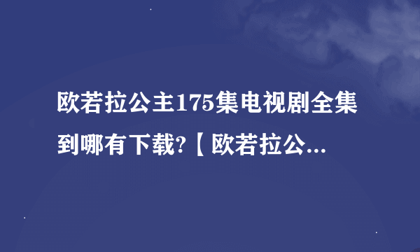 欧若拉公主175集电视剧全集到哪有下载?【欧若拉公主】韩剧在线观看那里可以看到全集?