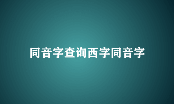 同音字查询西字同音字