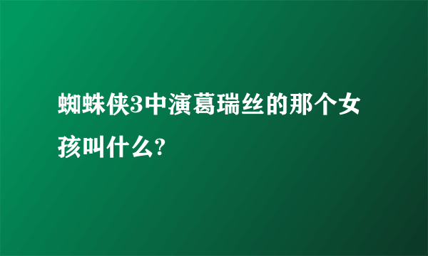 蜘蛛侠3中演葛瑞丝的那个女孩叫什么?