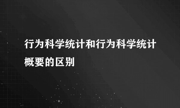 行为科学统计和行为科学统计概要的区别