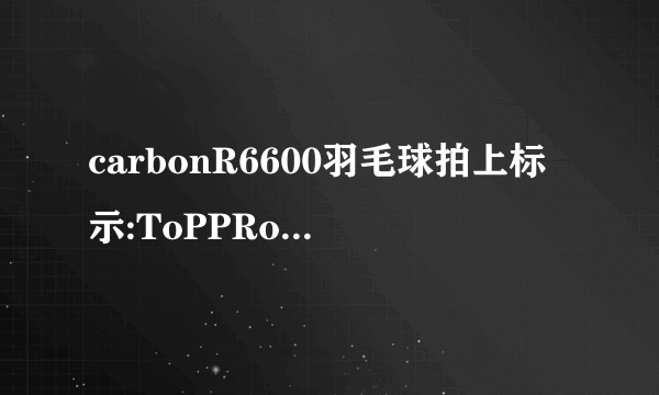 carbonR6600羽毛球拍上标示:ToPPRo sⅰmP|yThe Best是什么意思？