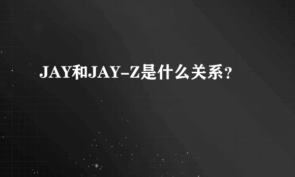 JAY和JAY-Z是什么关系？