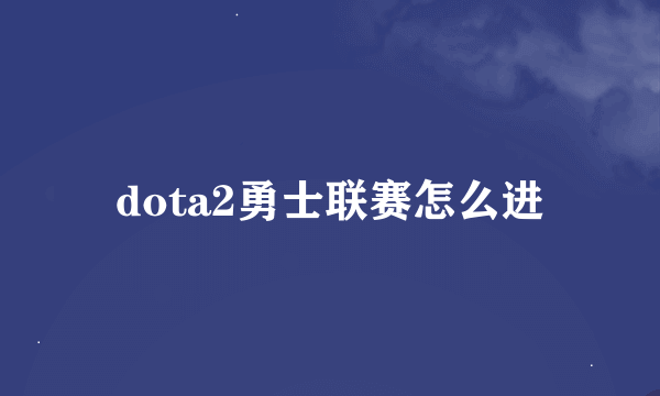 dota2勇士联赛怎么进