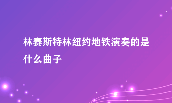 林赛斯特林纽约地铁演奏的是什么曲子