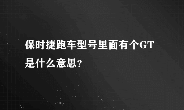 保时捷跑车型号里面有个GT是什么意思？