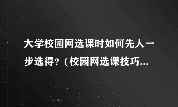 大学校园网选课时如何先人一步选得？(校园网选课技巧与建议)